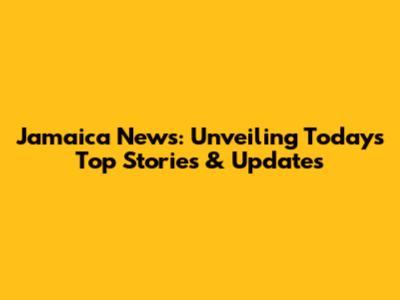 Jamaica News: Unveiling Today's Top Stories & Updates