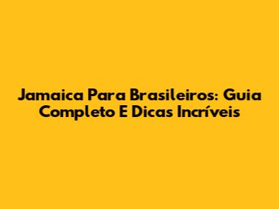 Jamaica Para Brasileiros: Guia Completo E Dicas Incríveis