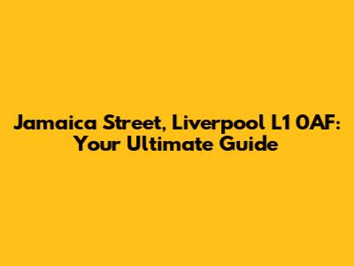 Jamaica Street, Liverpool L1 0AF: Your Ultimate Guide