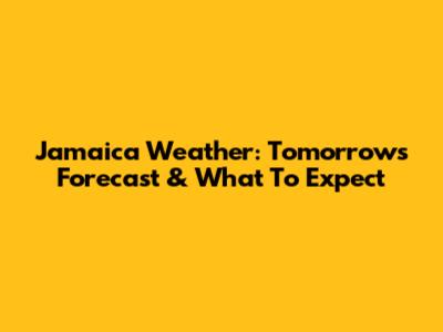 Jamaica Weather: Tomorrow's Forecast & What To Expect