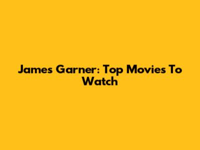 James Garner: Top Movies To Watch