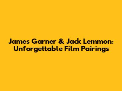 James Garner & Jack Lemmon: Unforgettable Film Pairings