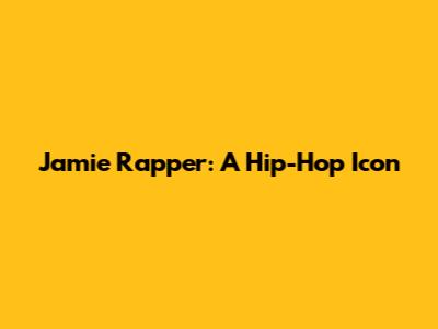 Jamie Rapper: A Hip-Hop Icon