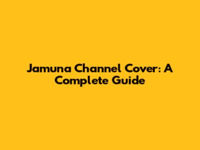Jamuna Channel Cover: A Complete Guide