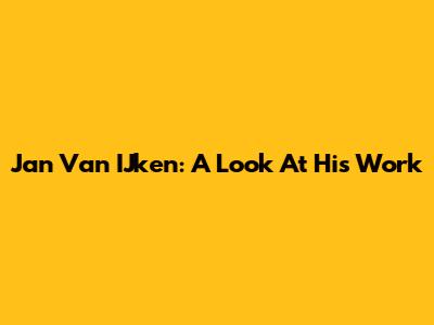 Jan Van IJken: A Look At His Work