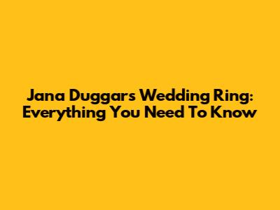 Jana Duggar's Wedding Ring: Everything You Need To Know