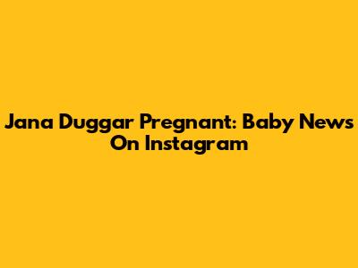 Jana Duggar Pregnant: Baby News On Instagram