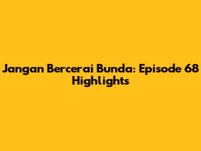 Jangan Bercerai Bunda: Episode 68 Highlights
