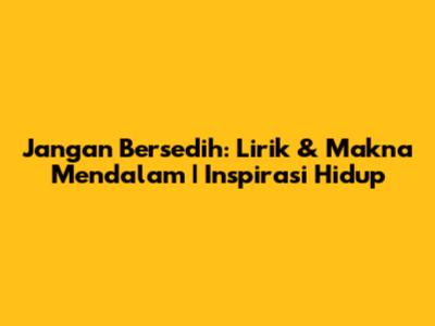 Jangan Bersedih: Lirik & Makna Mendalam | Inspirasi Hidup