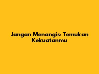 Jangan Menangis: Temukan Kekuatanmu