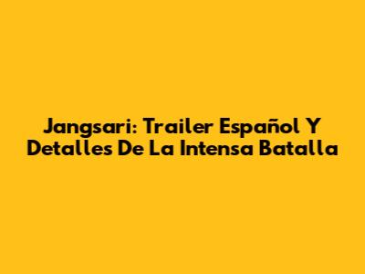 Jangsari: Trailer Español Y Detalles De La Intensa Batalla