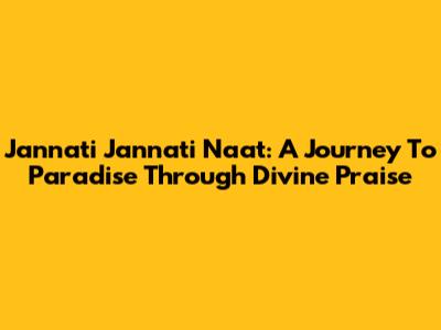 Jannati Jannati Naat: A Journey To Paradise Through Divine Praise