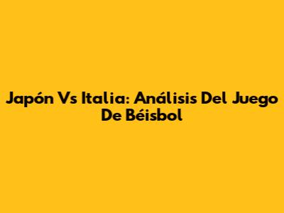 Japón Vs Italia: Análisis Del Juego De Béisbol