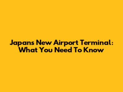 Japan's New Airport Terminal: What You Need To Know