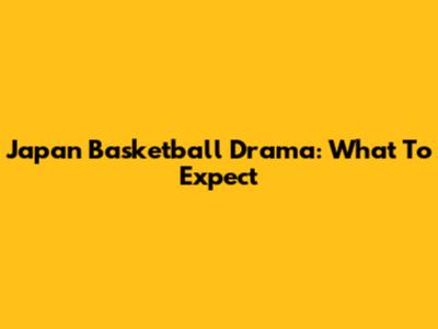 Japan Basketball Drama: What To Expect