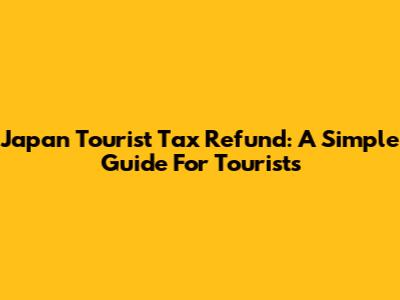 Japan Tourist Tax Refund: A Simple Guide For Tourists