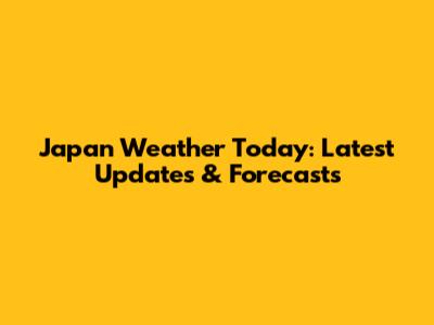 Japan Weather Today: Latest Updates & Forecasts