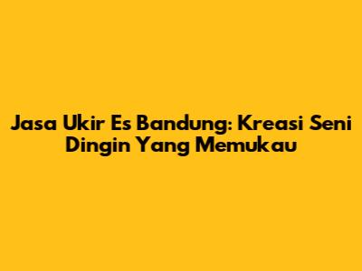 Jasa Ukir Es Bandung: Kreasi Seni Dingin Yang Memukau