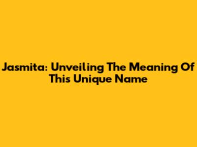 Jasmita: Unveiling The Meaning Of This Unique Name