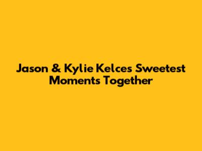 Jason & Kylie Kelce's Sweetest Moments Together