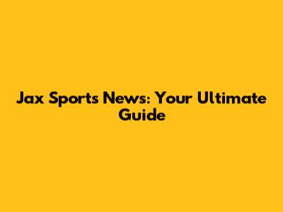 Jax Sports News: Your Ultimate Guide