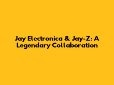 Jay Electronica & Jay-Z: A Legendary Collaboration