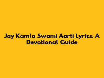 Jay Kamla Swami Aarti Lyrics: A Devotional Guide