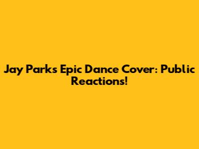 Jay Park's Epic Dance Cover: Public Reactions!