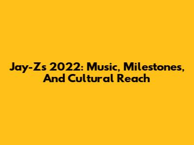 Jay-Z's 2022: Music, Milestones, And Cultural Reach