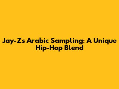 Jay-Z's Arabic Sampling: A Unique Hip-Hop Blend