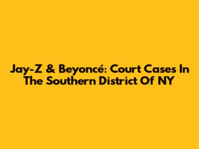 Jay-Z & Beyoncé: Court Cases In The Southern District Of NY