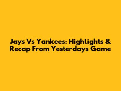 Jays Vs Yankees: Highlights & Recap From Yesterday's Game