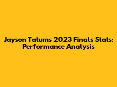 Jayson Tatum's 2023 Finals Stats: Performance Analysis