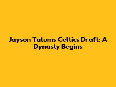 Jayson Tatum's Celtics Draft: A Dynasty Begins