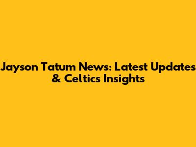 Jayson Tatum News: Latest Updates & Celtics Insights