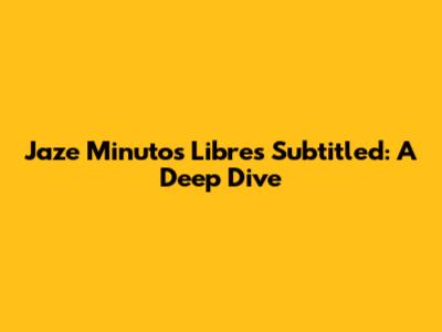 Jaze Minutos Libres Subtitled: A Deep Dive