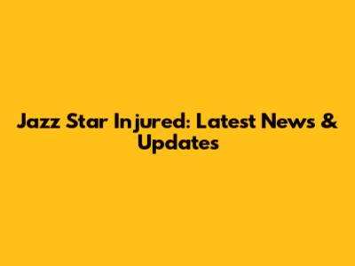 Jazz Star Injured: Latest News & Updates