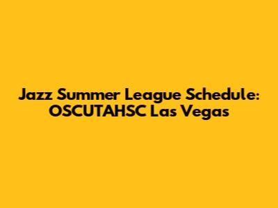 Jazz Summer League Schedule: OSCUTAHSC Las Vegas