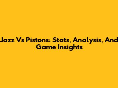 Jazz Vs Pistons: Stats, Analysis, And Game Insights