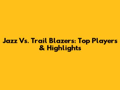 Jazz Vs. Trail Blazers: Top Players & Highlights