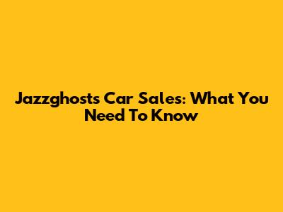 Jazzghost's Car Sales: What You Need To Know