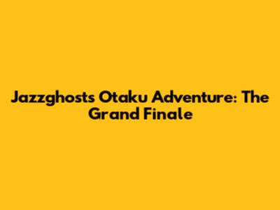 Jazzghost's Otaku Adventure: The Grand Finale