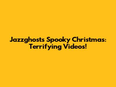 Jazzghost's Spooky Christmas: Terrifying Videos!
