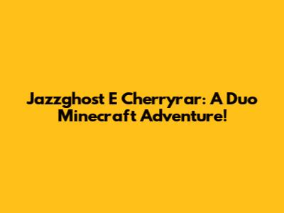 Jazzghost E Cherryrar: A Duo Minecraft Adventure!