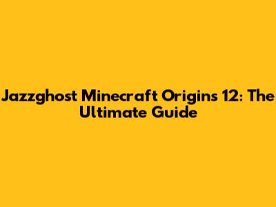 Jazzghost Minecraft Origins 12: The Ultimate Guide