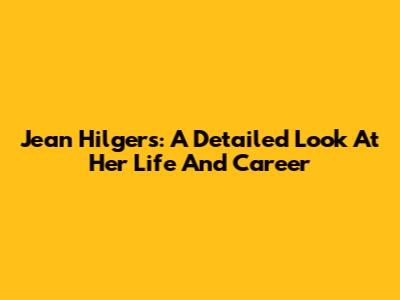 Jean Hilgers: A Detailed Look At Her Life And Career