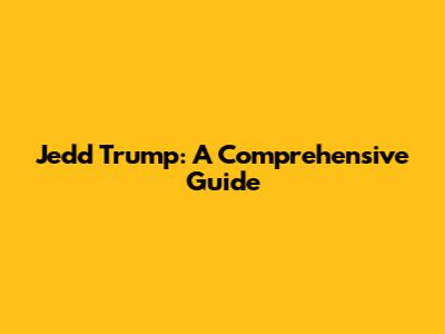 Jedd Trump: A Comprehensive Guide