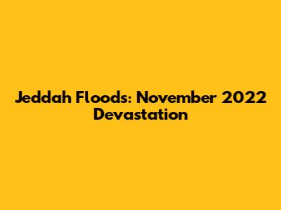 Jeddah Floods: November 2022 Devastation