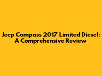 Jeep Compass 2017 Limited Diesel: A Comprehensive Review