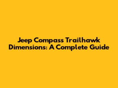 Jeep Compass Trailhawk Dimensions: A Complete Guide